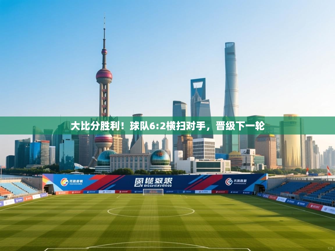 大比分胜利！球队6:2横扫对手，晋级下一轮  第1张