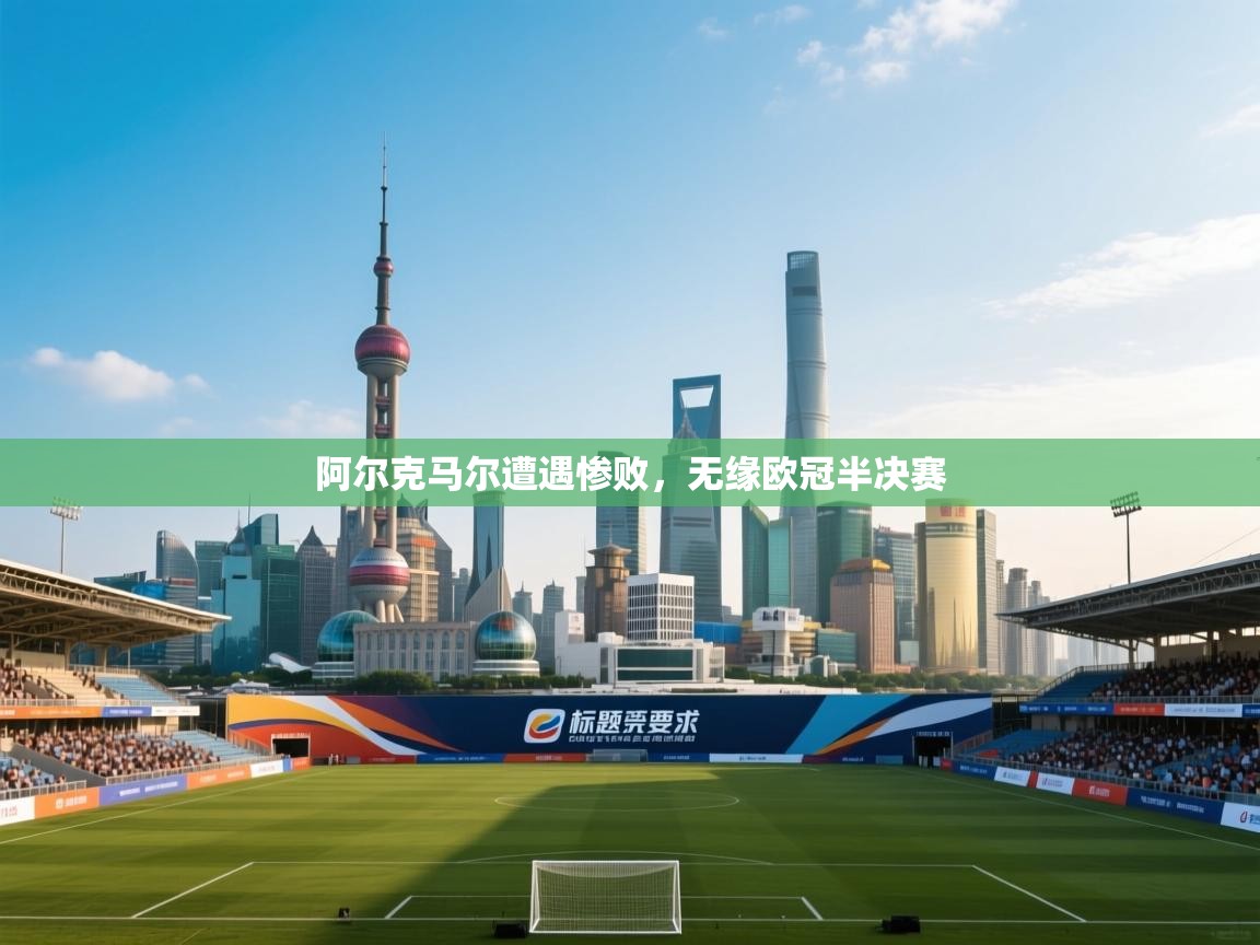 阿尔克马尔遭遇惨败，无缘欧冠半决赛