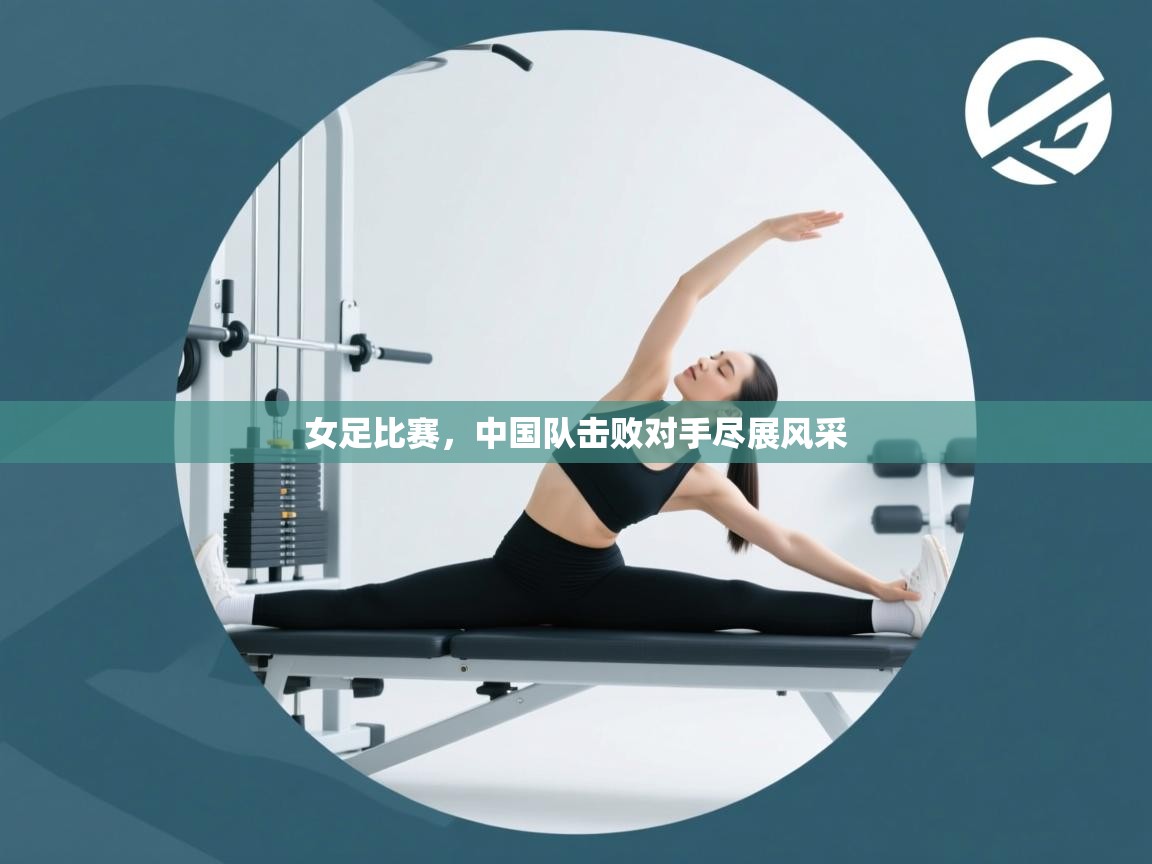 女足比赛，中国队击败对手尽展风采  第1张