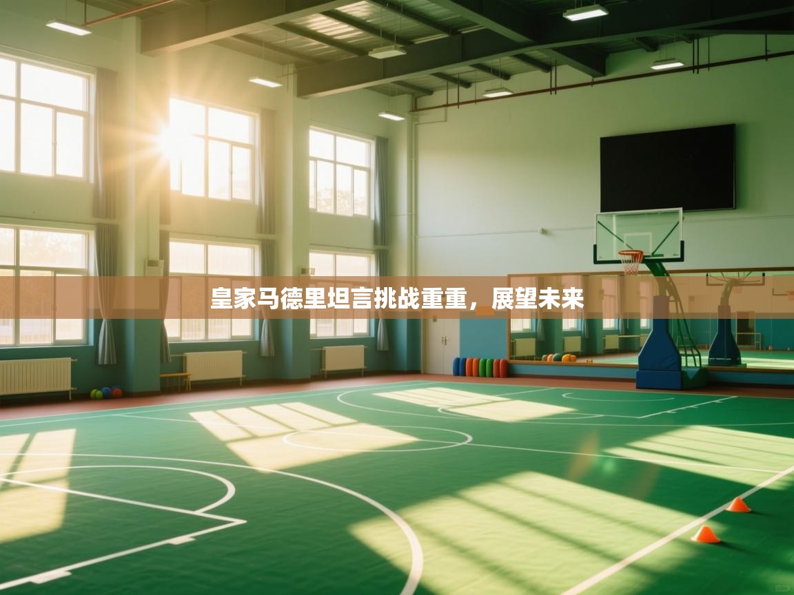 皇家马德里坦言挑战重重，展望未来  第2张