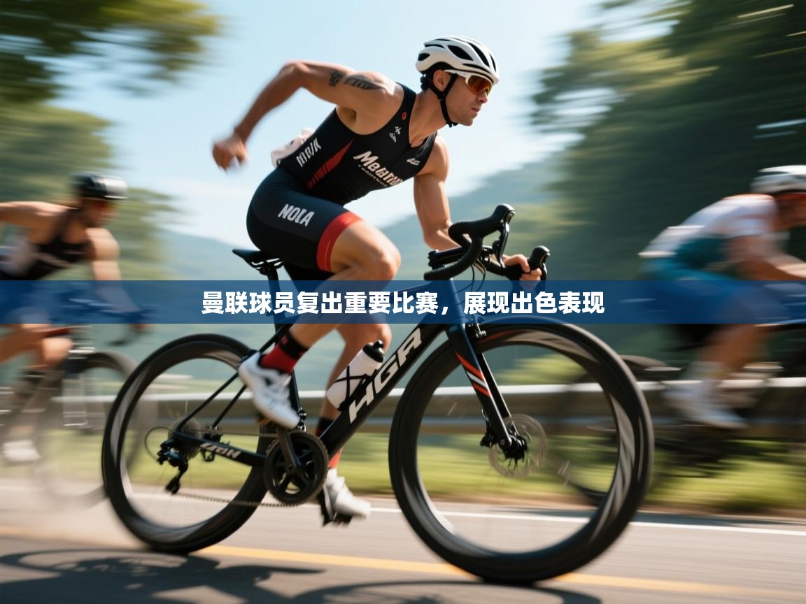 曼联球员复出重要比赛，展现出色表现