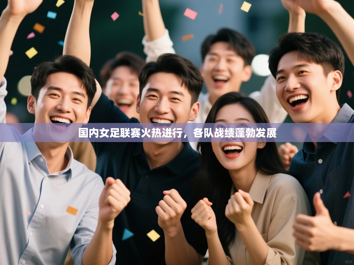 国内女足联赛火热进行，各队战绩蓬勃发展  第1张