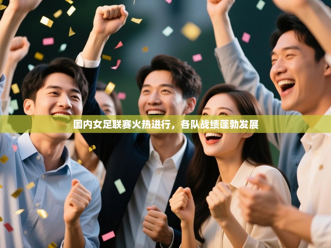 国内女足联赛火热进行，各队战绩蓬勃发展  第2张