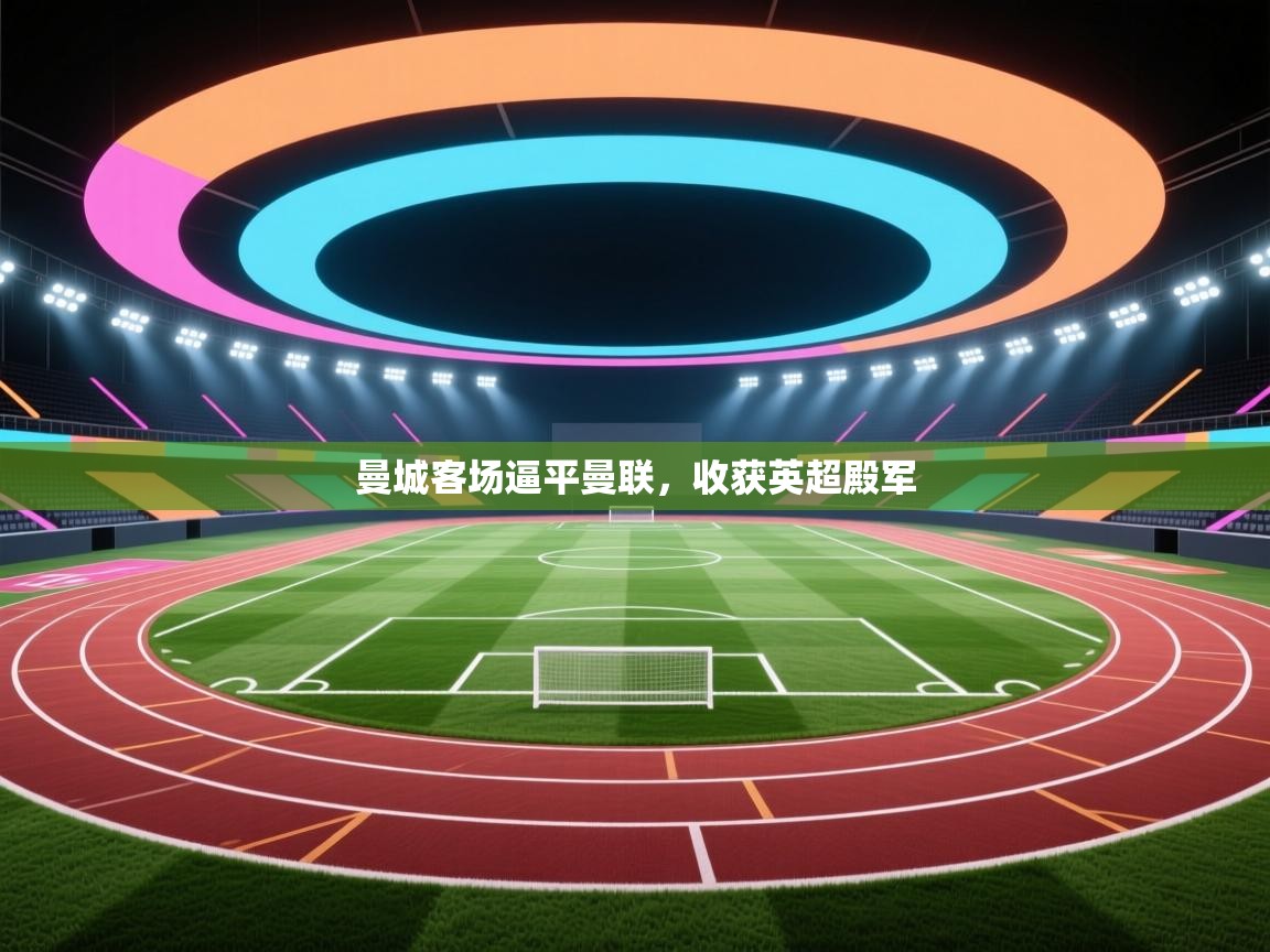 曼城客场逼平曼联，收获英超殿军  第2张