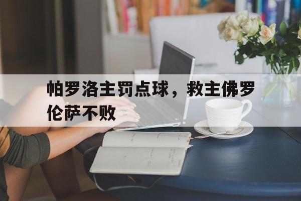 半岛官方体育登录入口-帕罗洛主罚点球，救主佛罗伦萨不败的简单介绍